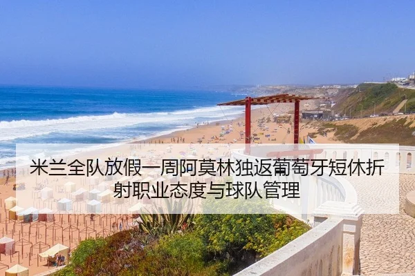 米兰全队放假一周阿莫林独返葡萄牙短休折射职业态度与球队管理